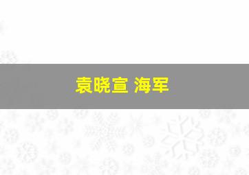 袁晓宣 海军